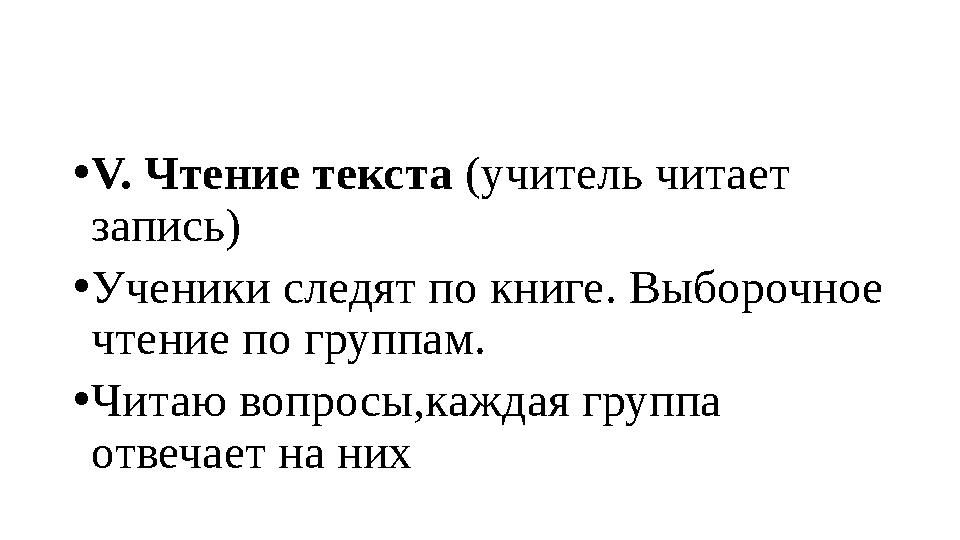 • V. Чтение текста (учитель читает запись) • Ученики следят по книге. Выборочное чтение по группам. • Читаю вопросы,каждая гр