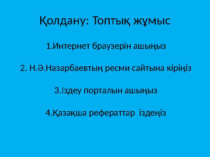 Қолдану: Топтық жұмыс 1.Интернет браузерін ашыңыз 2. Н.Ә.Назарбаевтың ресми сайтына кіріңіз 3.Іздеу порталын ашыңыз 4.Қазақша ре