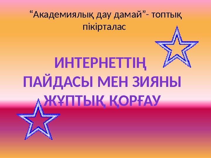 “Академиялық дау дамай”- топтық пікірталас ИНТЕРНЕТТІҢ ПАЙДАСЫ МЕН ЗИЯНЫ ЖҰПТЫҚ ҚОРҒАУ