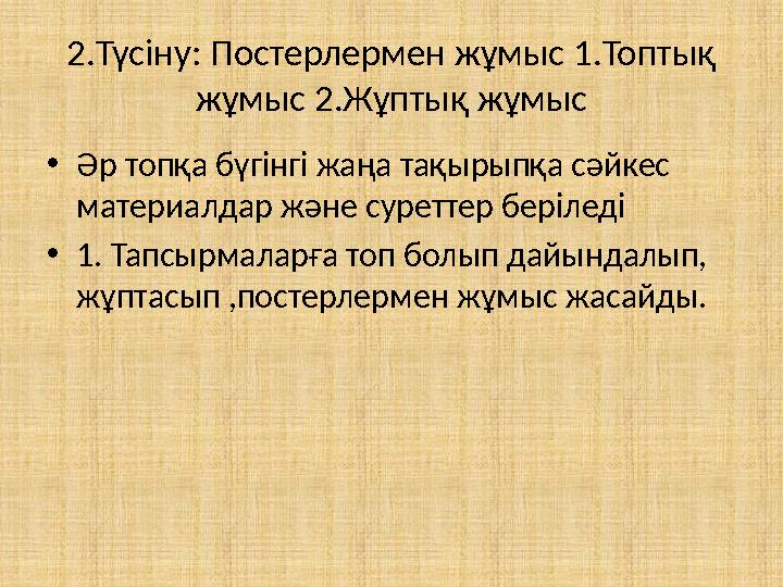 2.Түсіну: Постерлермен жұмыс 1.Топтық жұмыс 2.Жұптық жұмыс •Әр топқа бүгінгі жаңа тақырыпқа сәйкес материалдар және суреттер б