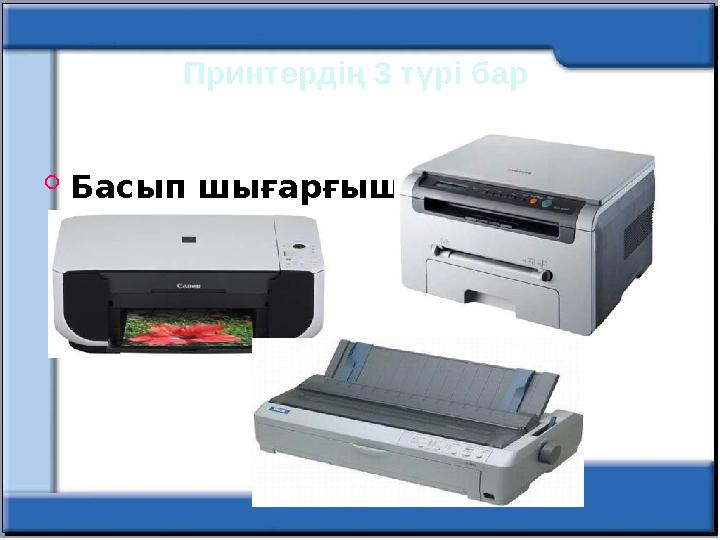  Басып шығарғыш Принтердің 3 түрі бар