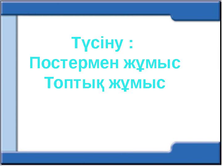 Түсіну : Постермен жұмыс Топтық жұмыс