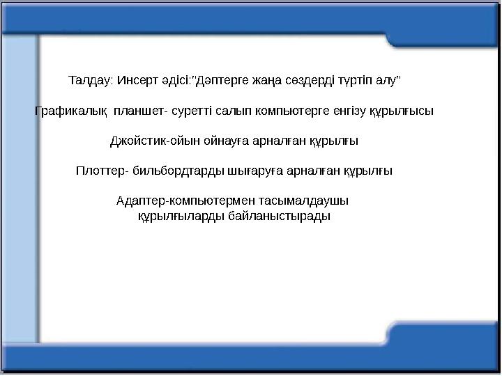 Талдау: Инсерт әдісі:”Дәптерге жаңа сөздерді түртіп алу” Графикалық планшет- суретті салып компьютерге енгізу құрылғысы Джойсти