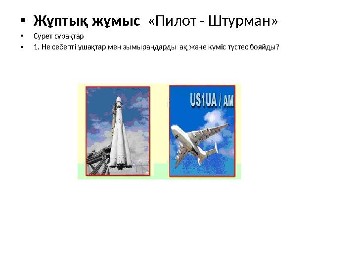 •Жұптық жұмыс «Пилот - Штурман» •Сурет сұрақтар •1. Не себепті ұшақтар мен зымырандарды ақ және күміс түстес бояйды?