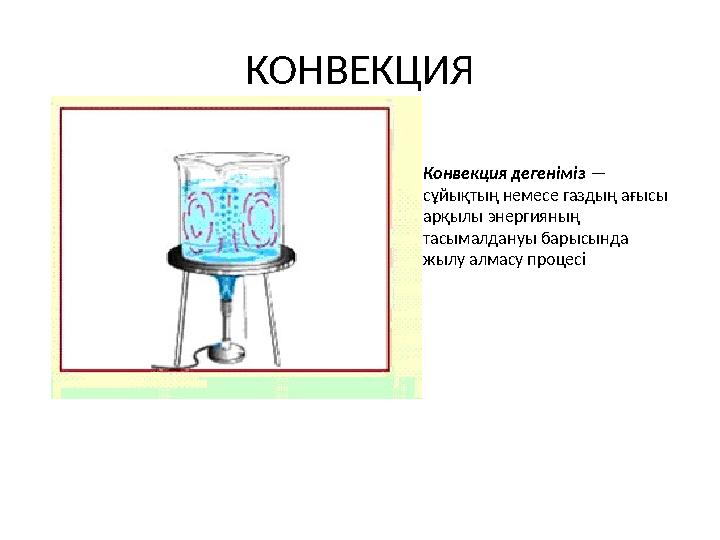 КОНВЕКЦИЯ Конвекция дегеніміз — сұйықтың немесе газдың ағысы арқылы энергияның тасымалдануы барысында жылу алмасу процесі