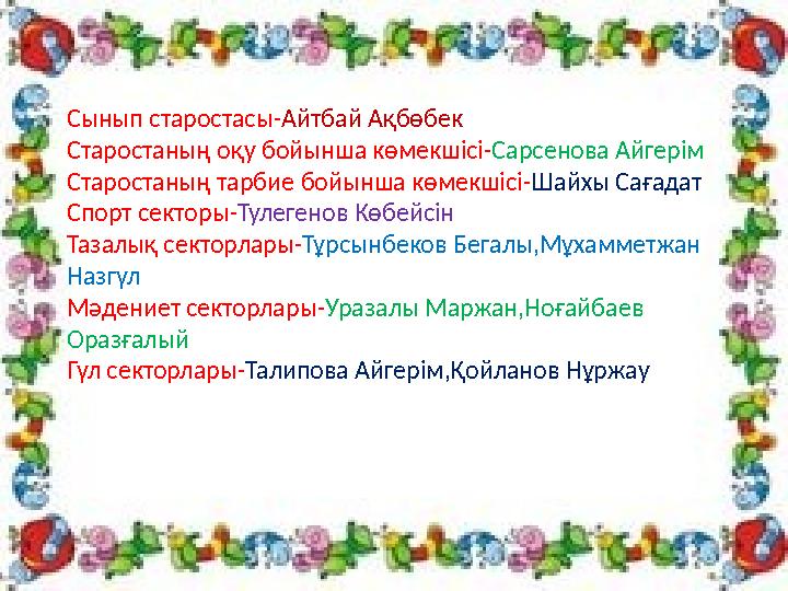 Сынып старостасы- Айтбай Ақбөбек Старостаның оқу бойынша көмекшісі- Сарсенова Айгерім Старостаның тарбие бойынша көмекшісі- Шайх