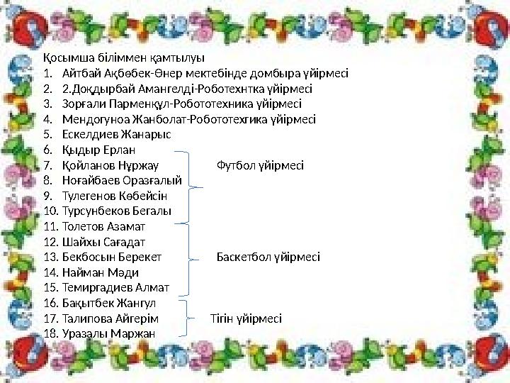 Қосымша біліммен қамтылуы 1. Айтбай Ақбөбек-Өнер мектебінде домбыра үйірмесі 2. 2.Доқдырбай Амангелді-Роботехнтка үйірмесі 3. Зо