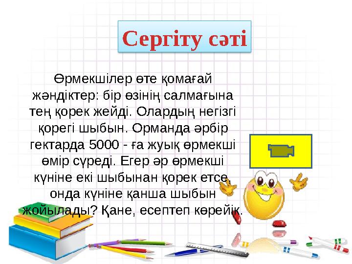 Сергіту сәті Өрмекшілер өте қомағай жәндіктер: бір өзінің салмағына тең қорек жейді. Олардың негізгі қорегі шыбын. Орманда ә Сергіту сәті Өрмекшілер өте қомағай жәндіктер: бір өзінің салмағына тең қорек жейді. Олардың негізгі қорегі шыбын. Орманда ә
