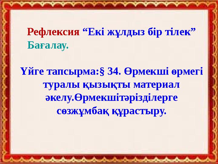 Рефлексия “Екі жұлдыз бір тілек” Бағалау. Үйге тапсырма:§ 34. Өрмекші өрмегі туралы қызықты материал әкелу.Өрмекшітәрізділе Рефлексия “Екі жұлдыз бір тілек” Бағалау. Үйге тапсырма:§ 34. Өрмекші өрмегі туралы қызықты материал әкелу.Өрмекшітәрізділе