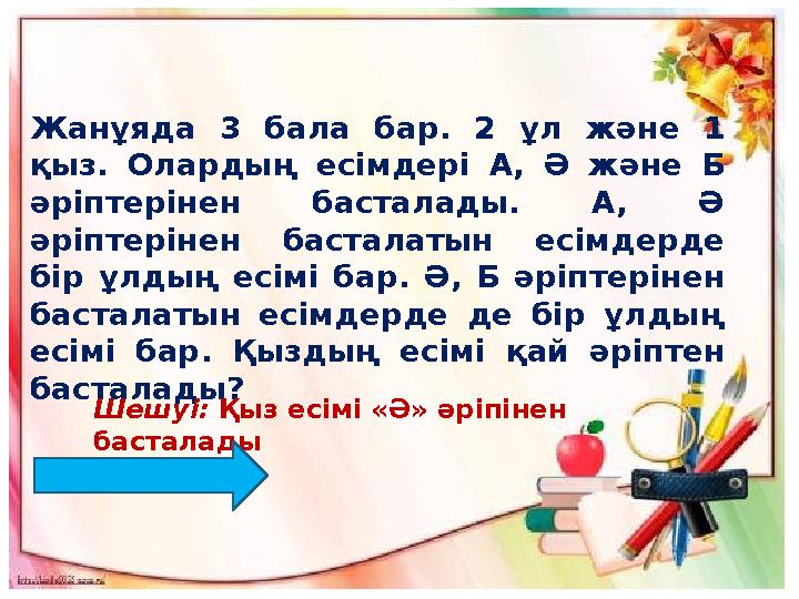 Жанұяда 3 бала бар. 2 ұл және 1 қыз. Олардың есімдері А, Ә және Б әріптерінен басталады. А, Ә әріптерінен ба