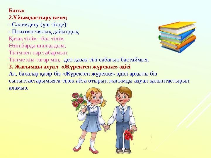 Басы: 2.Ұйымдастыру кезең - Сәлемдесу (үш тілде) - Психологиялық дайындық Қазақ тілім –бал тілім Өзің барда шалқыдым, Тілімнен н