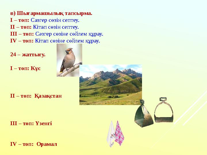 в) Шығармашылық тапсырма. І – топ: Сазгер сөзін септеу. ІІ – топ: Кітап сөзін септеу. ІІІ – топ: Сәзгер сөзіне сөйлем құрау. ІV