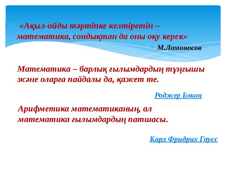  «Ақыл-ойды тәртіпке келтіретін – математика, сондықтан да оны оқу керек»  М.Ломоносов Математика – барлық ғылымдардың тұңғ