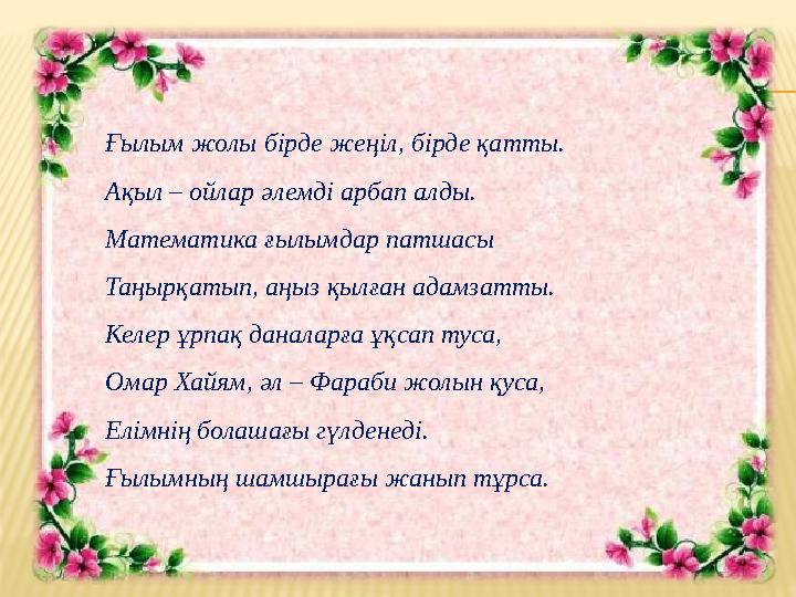 Ғылым жолы бірде жеңіл, бірде қатты. Ақыл – ойлар әлемді арбап алды. Математика ғылымдар патшасы Таңырқатып, аңыз қылған адамзат