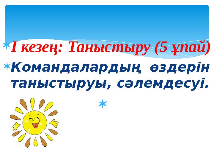  І кезең: Таныстыру (5 ұпай)  Командалардың өздерін таныстыруы, сәлемдесуі. 