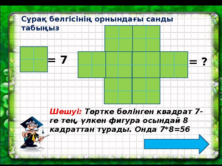 = 7 = ?Сұрақ белгісінің орнындағы санды табыңыз Шешуі: Төртке бөлінген квадрат 7- ге тең, үлкен фигура осындай 8 кадраттан тұ