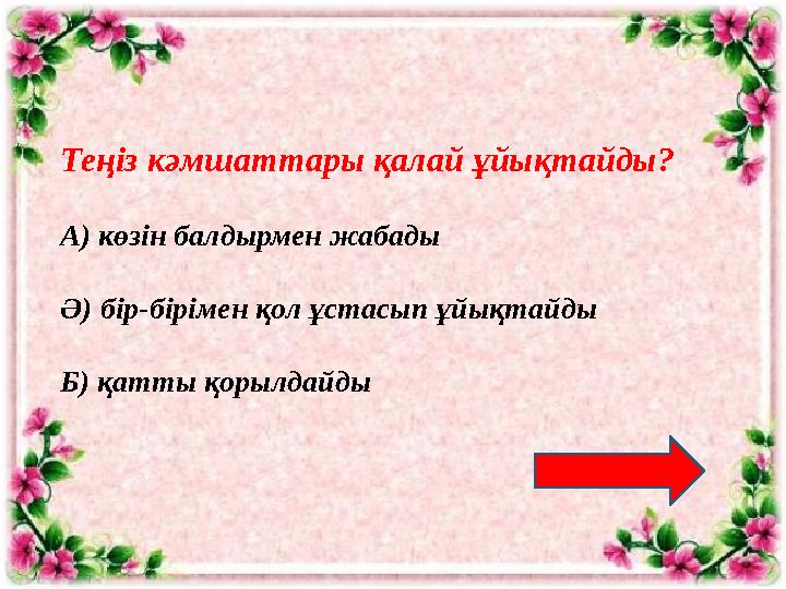 Теңіз кәмшаттары қалай ұйықтайды? А) көзін балдырмен жабады Ә) бір-бірімен қол ұстасып ұйықтайды Б) қатты қорылдайды