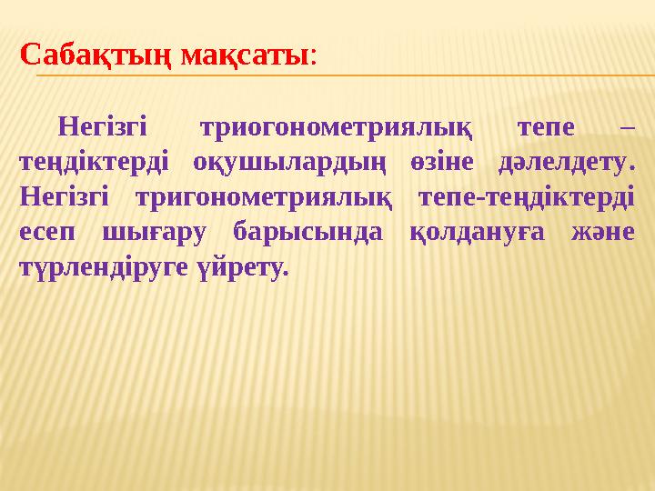 Сабақ тың мақсаты : Негізгі триогонометриялық тепе – теңдіктерді оқушылардың өзіне дәлелдету . Негізгі тригонометри