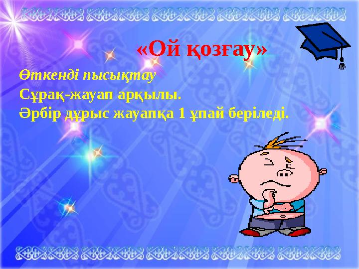 «Ой қозғау» Өткенді пысықтау Сұрақ-жауап арқылы. Әрбір дұрыс жауапқа 1 ұпай беріледі .