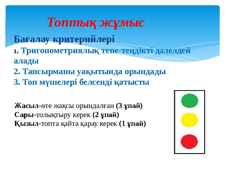 Топтық жұмыс Бағалау критерийлері 1 . Тригонометриялық тепе-теңдікті дәлелдей алады 2. Тапсырманы уақытында орында ды 3. То