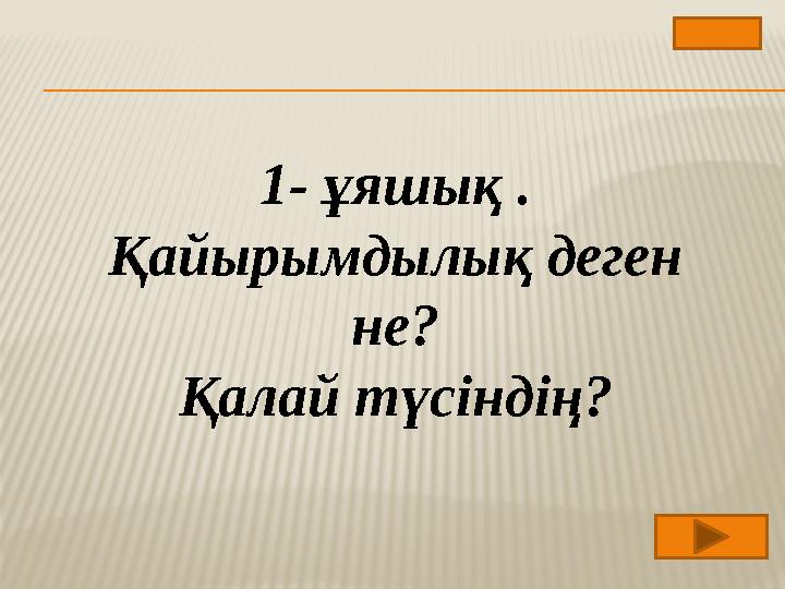 1- ұяшық . Қайырымдылық деген не? Қалай түсіндің?