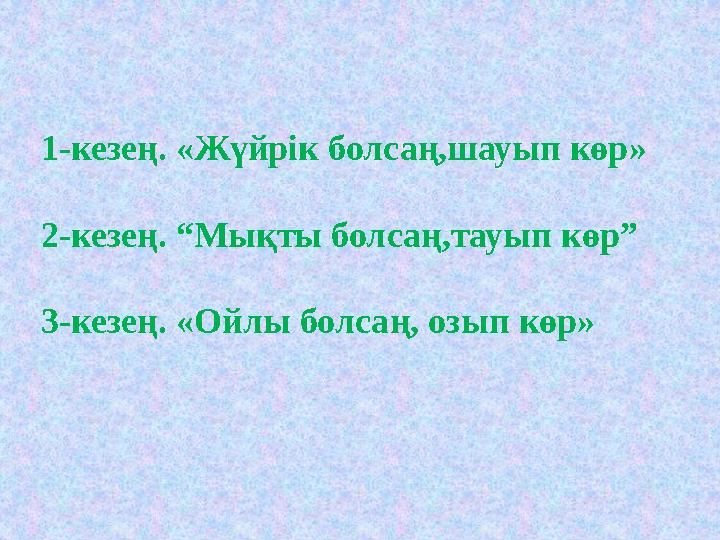 1-кезең. « Жүйрік болсаң,шауып көр » 2- кезең. “Мықты болсаң,тауып көр” 3-кезең. «Ойлы болса ң, озып көр »