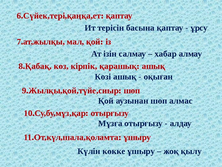 6 .Сүйек,тері,қаңқа,ет: қаптау Ит терісін басына қаптау - ұрсу 7 .ат,жылқы, мал, қой: із Ат ізін салмау – хабар алмау 8 .Қаб