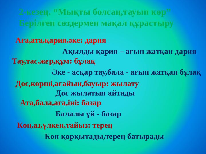 2- кезең. “Мықты болсаң,тауып көр” Берілген сөздермен мақал құрастыру Аға,ата,қария,әке: дария Ақылды қария – ағып жатқан дария