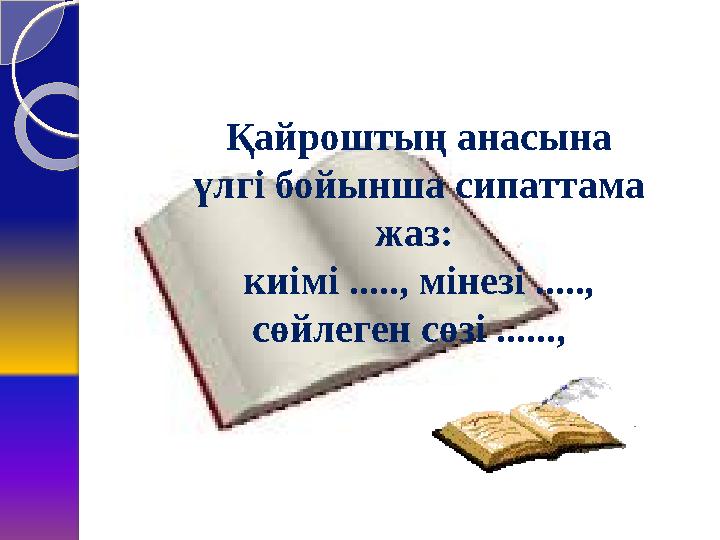 Қайроштың анасына үлгі бойынша сипаттама жаз: киімі ....., мінезі ....., сөйлеген сөзі ......,