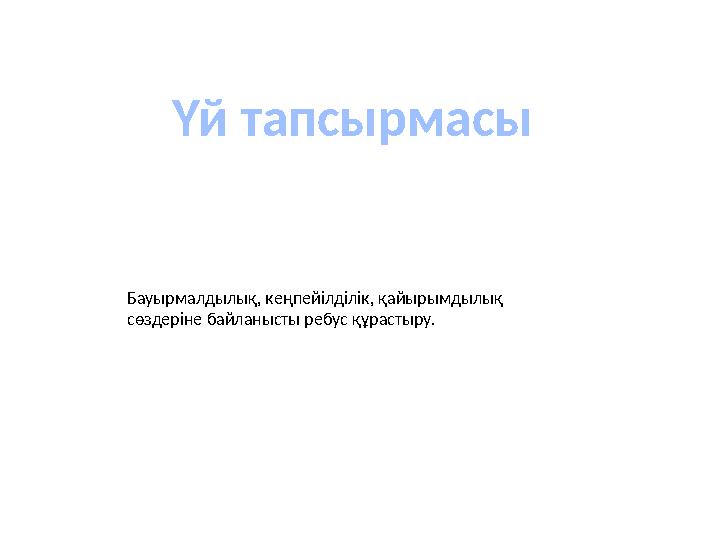 Үй тапсырмасы Бауырмалдылық, кеңпейілділік, қайырымдылық сөздеріне байланысты ребус құрастыру.