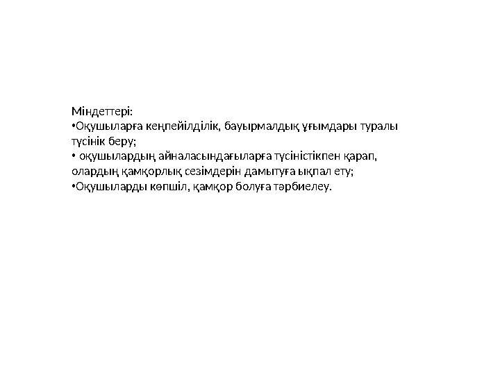 Міндеттері: •Оқушыларға кеңпейілділік, бауырмалдық ұғымдары туралы түсінік беру; • оқушылардың айналасындағыларға түсіністікпе