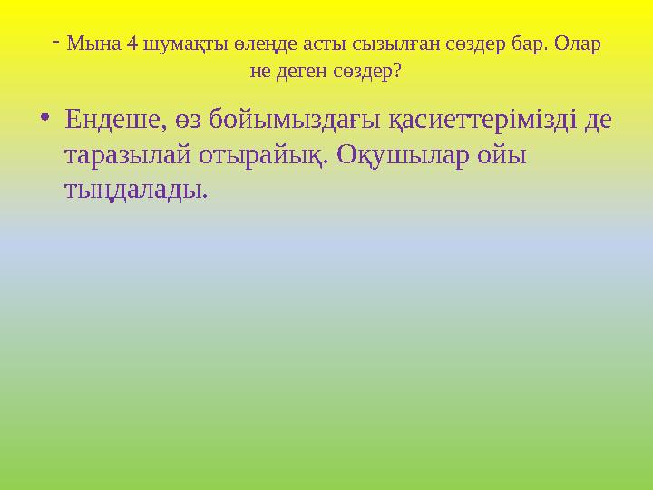 - Мына 4 шумақты өлеңде асты сызылған сөздер бар. Олар не деген сөздер? •Ендеше, өз бойымыздағы қасиеттерімізді де таразылай о