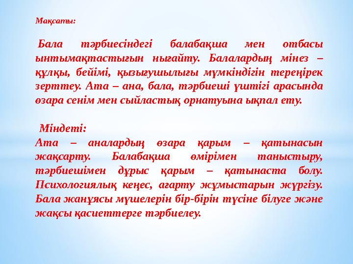 Мақсаты: Бала тәрбиесіндегі балабақша мен отбасы ынтымақтастығын нығайту. Балалардың мінез – құлқы, бейімі, қызығ