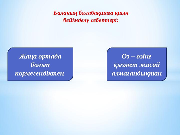 Баланың балабақшаға қиын бейімделу себептері : Жаңа ортада болып көрмегендіктен Өз – өзіне қызмет жасай алмағандықтан