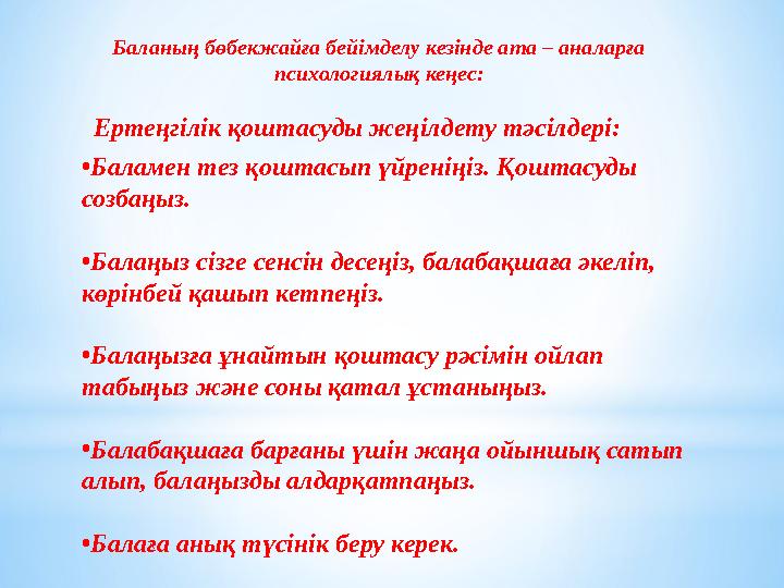 Ертеңгілік қоштасуды жеңілдету тәсілдері: • Баламен тез қоштасып үйреніңіз. Қоштасуды созбаңыз. • Балаңыз сізге сенсін десеңіз,