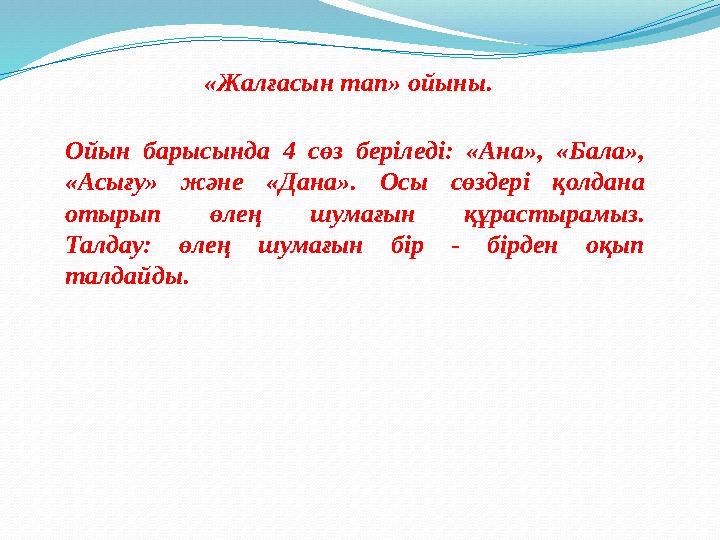 «Жалғасын тап» ойыны. Ойын барысында 4 сөз беріледі: «Ана», «Бала», «Асығу» және «Дана». Осы сөздері қолдана отыр