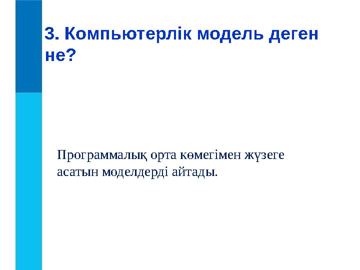 3. Компьютерлік модель деген не? Программалық орта көмегімен жүзеге асатын моделдерді айтады.