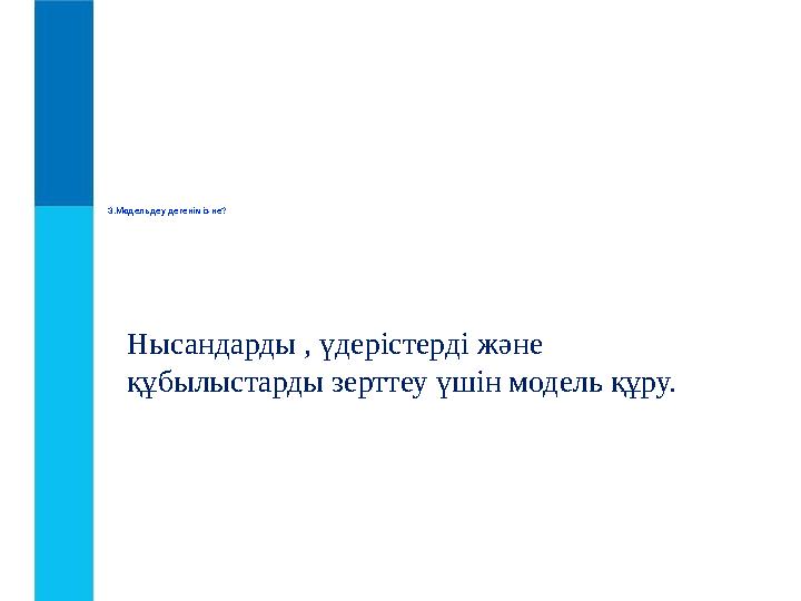 3. Модельдеу дегеніміз не? Нысандарды , үдерістерді және құбылыстарды зерттеу үшін модель құру.