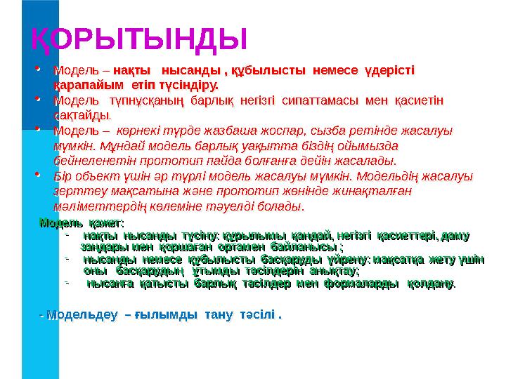 ҚОРЫТЫНДЫ Модель қажет: - нақты нысанды түсіну: құрылымы қандай, негізгі қасиеттері, даму заңдары мен қоршаған ортамен