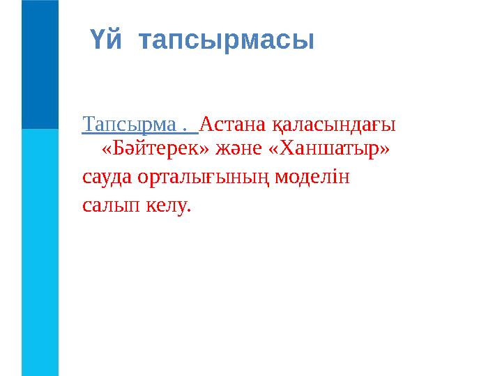 Үй тапсырмасы Тапсырма . Астана қаласындағы «Бәйтерек» және «Ханшатыр» сауда орталығының моделін салып келу.