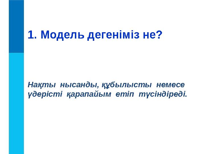 1. Модель дегеніміз не? Нақты нысанды, құбылысты немесе үдерісті қарапайым етіп түсіндіреді.