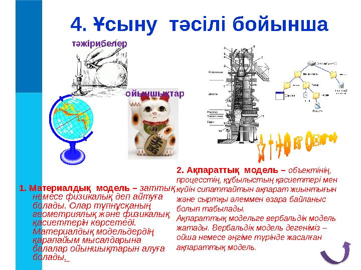 1. Материалдық модель – заттық немесе физикалық деп айтуға болады. Олар түпнұсқаның геометриялық және физикалық қасиеттер