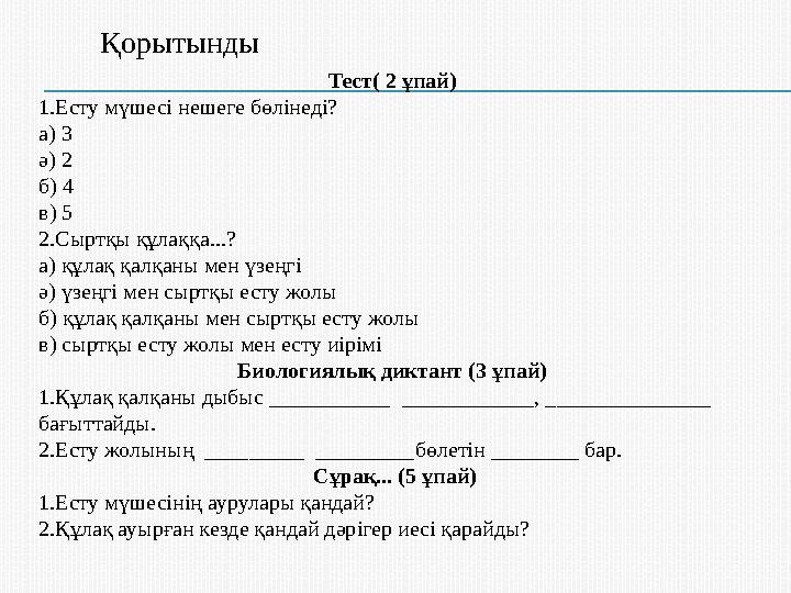 Қорытынды Тест( 2 ұпай) 1.Есту мүшесі нешеге бөлінеді? а) 3 ә) 2 б) 4 в) 5 2.Сыртқы құлаққа...? а) құлақ қалқаны мен үзеңгі ә)