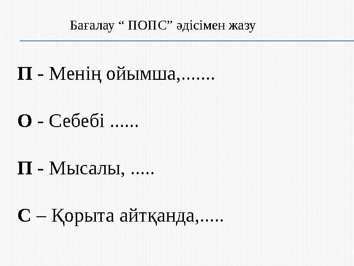 Бағалау “ ПОПС” әдісімен жазу П - Менің ойымша,....... О - Себебі ...... П - Мысалы, ..... С – Қорыта айтқанда,.....