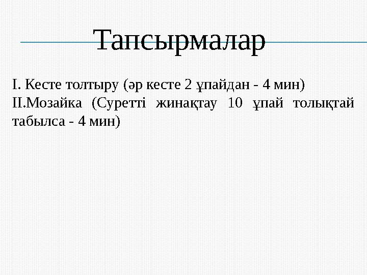 Тапсырмалар І. Кесте толтыру (әр кесте 2 ұпайдан - 4 мин) ІІ.Мозайка (Суретті жинақтау 10 ұпай толықтай табылса - 4 мин)