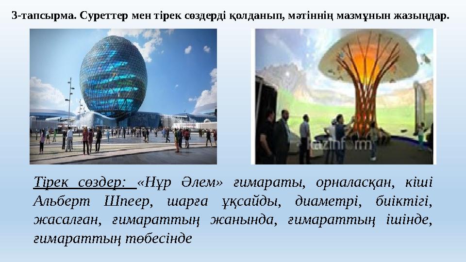 3-тапсырма. Суреттер мен тірек сөздерді қолданып, мәтіннің мазмұнын жазыңдар. Тірек сөздер: «Нұр Әлем» ғимараты, орналасқан, кіш