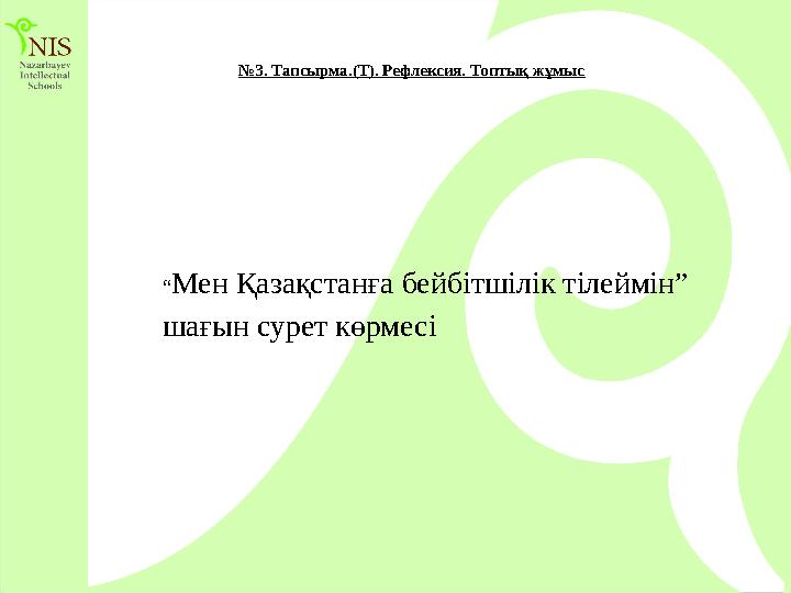 №3. Тапсырма.(Т). Рефлексия. Топтық жұмыс “Мен Қазақстанға бейбітшілік тілеймін” шағын сурет көрмесі