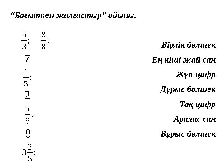 “Бағытпен жалғастыр” ойыны. Бірлік бөлшек Ең кіші жай сан Жұп цифр Дұрыс бөлшек Тақ цифр Аралас сан Бұрыс бөлшек ; 3 5 ; 8 8 7 ;