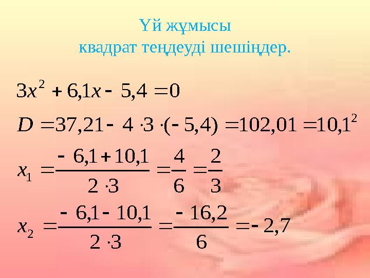 Үй жұмысы квадрат теңдеуді шешіңдер. 7,2 6 2,16 32 1,101,6 3 2 6 4 32 1,101,6 1,1001,102)4,5(3421,37 04,51,63 2 1 2 2     