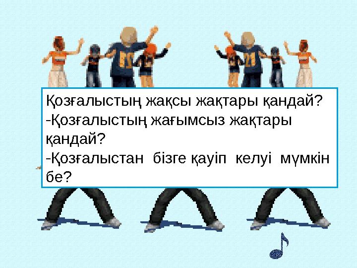 Қозғалыстың жақсы жақтары қандай? -Қозғалыстың жағымсыз жақтары қандай? -Қозғалыстан бізге қауіп келуі мүмкін бе?